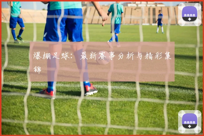 爆棚足球:最新赛事分析与精彩集锦