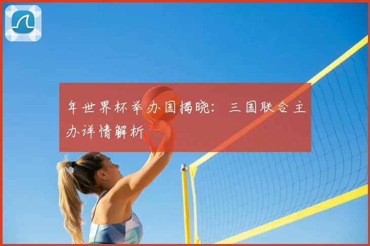 年世界杯举办国揭晓:三国联合主办详情解析