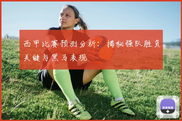 西甲比赛预测分析:揭秘强队胜负关键与黑马表现