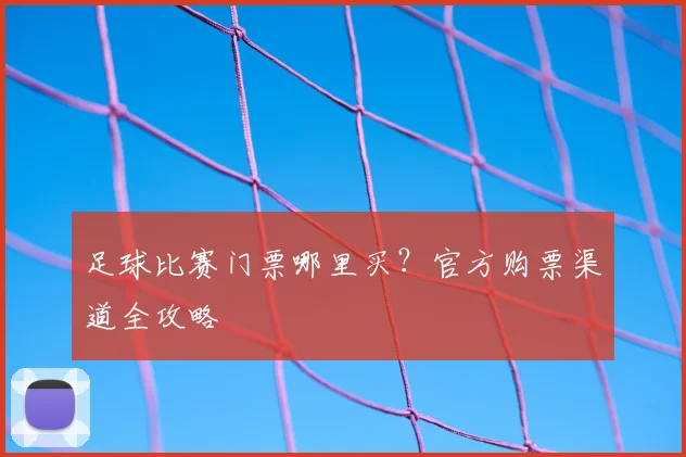 足球比赛门票哪里买?官方购票渠道全攻略