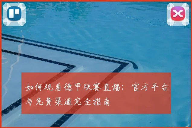 如何观看德甲联赛直播：官方平台与免费渠道完全指南