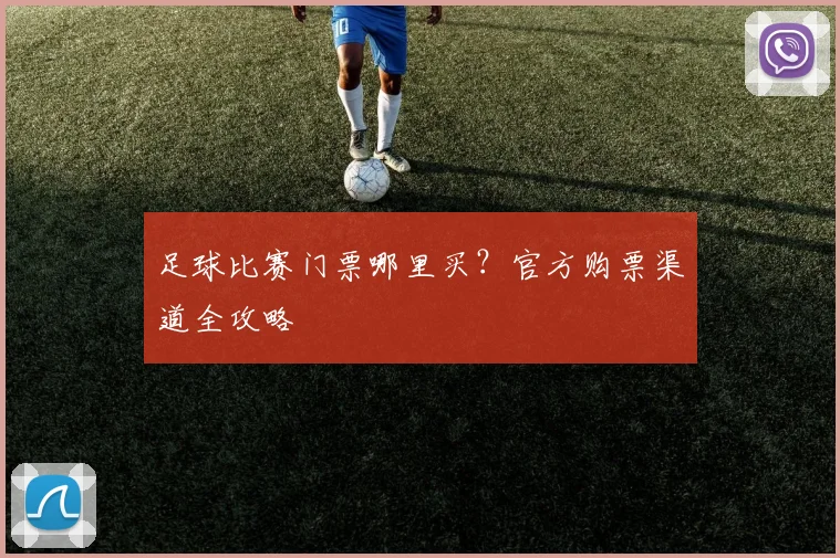 足球比赛门票哪里买?官方购票渠道全攻略