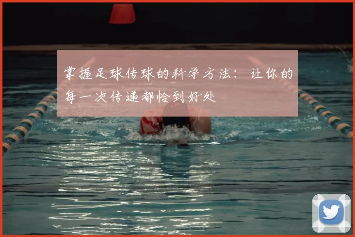 掌握足球传球的科学方法:让你的每一次传递都恰到好处