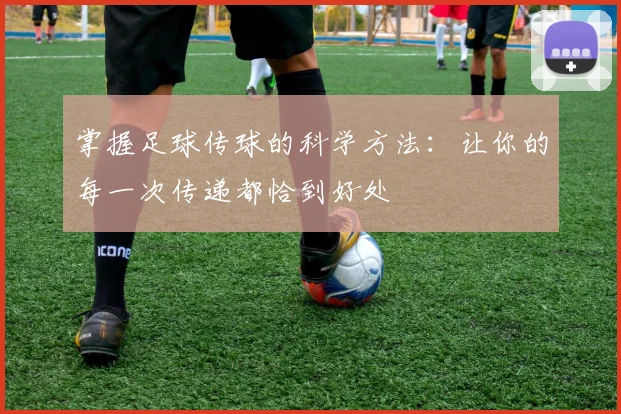 掌握足球传球的科学方法:让你的每一次传递都恰到好处
