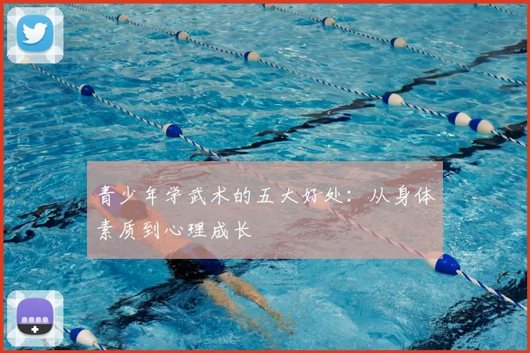 青少年学武术的五大好处:从身体素质到心理成长