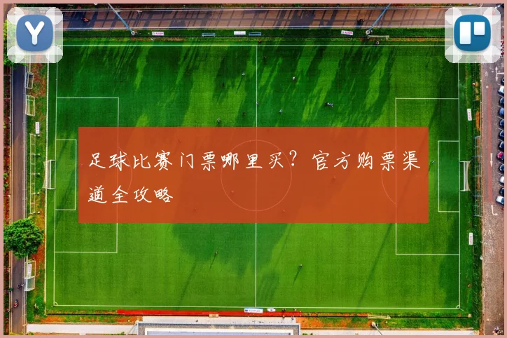 足球比赛门票哪里买？官方购票渠道全攻略